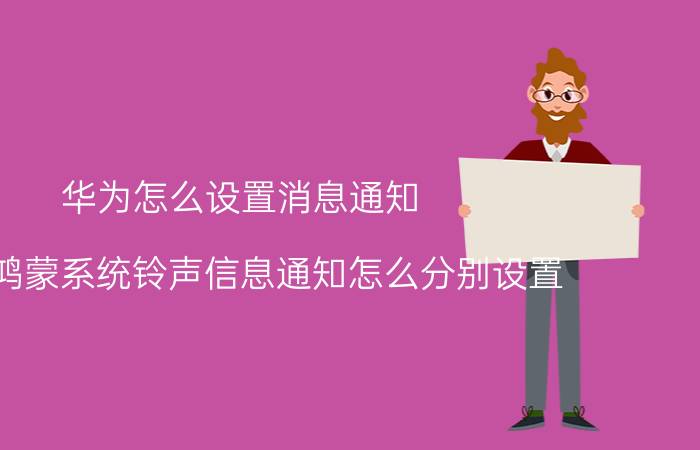 华为怎么设置消息通知 华为鸿蒙系统铃声信息通知怎么分别设置？